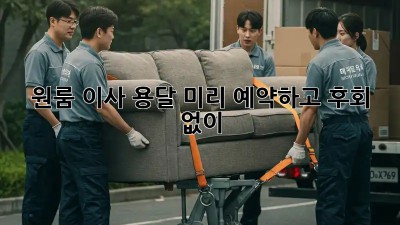 원룸 이사 용달, 미리 예약하고 후회 없이!