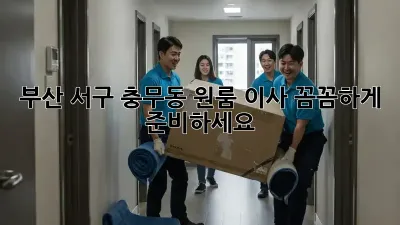 부산 서구 충무동 원룸 이사, 꼼꼼하게 준비하세요!